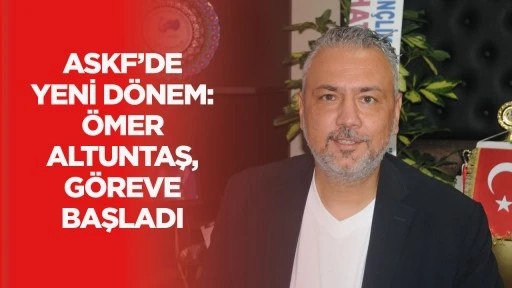 ASKF’DE YENİ DÖNEM: ÖMER ALTUNTAŞ, GÖREVE BAŞLADI