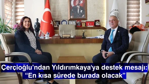 Çerçioğlu&rsquo;ndan Yıldırımkaya'ya destek mesajı: &ldquo;En kısa sürede burada olacak&rdquo;