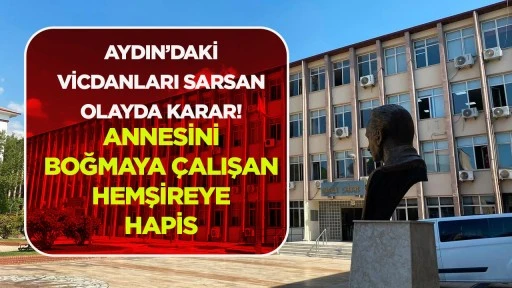 AYDIN’DAKİ VİCDANLARI SARSAN OLAYDA KARAR! ANNESİNİ BOĞMAYA ÇALIŞAN HEMŞİREYE HAPİS