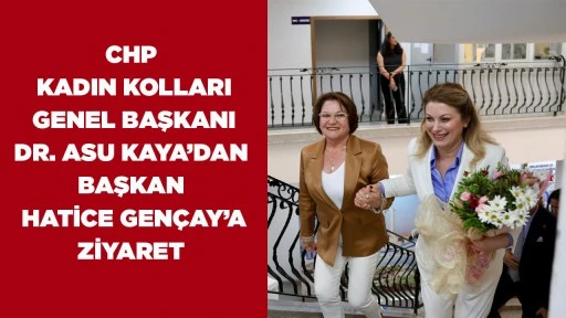 CHP KADIN KOLLARI GENEL BAŞKANI DR. ASU KAYA’DAN BAŞKAN HATİCE GENÇAY’A ZİYARET