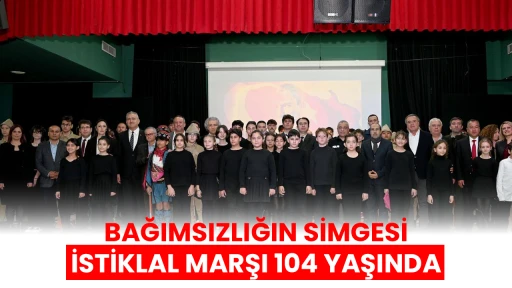  BAĞIMSIZLIĞIN SİMGESİ İSTİKLAL MARŞI 104 YAŞINDA