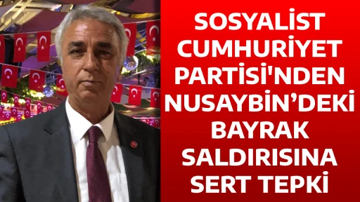 SOSYALİST CUMHURİYET PARTİSİ'NDEN NUSAYBİN&rsquo;DEKİ BAYRAK SALDIRISINA SERT TEPKİ