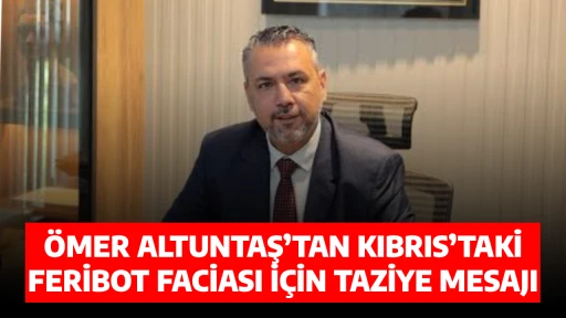 &Ouml;MER ALTUNTAŞ&rsquo;TAN KIBRIS&rsquo;TAKİ FERİBOT FACİASI İ&Ccedil;İN TAZİYE MESAJI