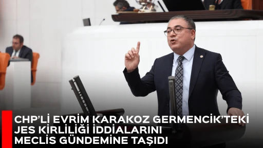 CHP&rsquo;Lİ EVRİM KARAKOZ GERMENCİK&rsquo;TEKİ JES KİRLİLİĞİ İDDİALARINI MECLİS G&Uuml;NDEMİNE TAŞIDI