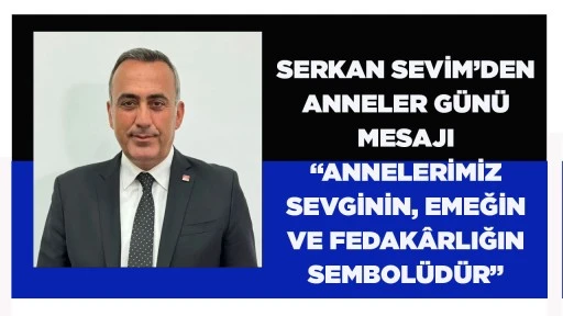 SERKAN SEVİM&rsquo;DEN ANNELER G&Uuml;N&Uuml; MESAJI &ldquo;ANNELERİMİZ SEVGİNİN, EMEĞİN VE FEDAK&Acirc;RLIĞIN SEMBOL&Uuml;D&Uuml;R&rdquo;
