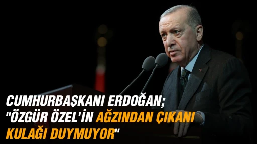 CUMHURBAŞKANI ERDOĞAN; "&Ouml;ZG&Uuml;R &Ouml;ZEL'İN AĞZINDAN &Ccedil;IKANI KULAĞI DUYMUYOR"