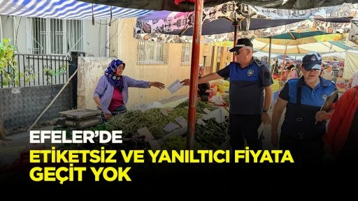 EFELER&rsquo;DE ETİKETSİZ VE YANILTICI FİYATA GE&Ccedil;İT YOK