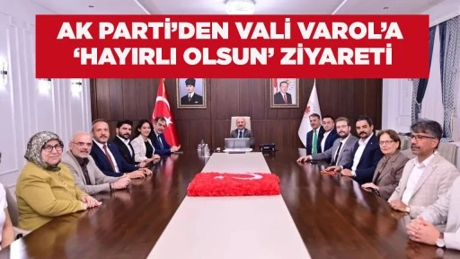 AK PARTİ&rsquo;DEN VALİ VAROL&rsquo;A &lsquo;HAYIRLI OLSUN&rsquo; ZİYARETİ