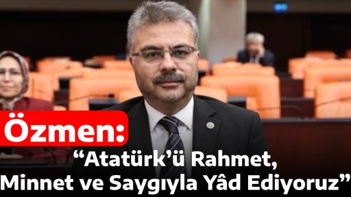 &Ouml;zmen: &ldquo;Atat&uuml;rk&rsquo;&uuml; Rahmet, Minnet ve Saygıyla Y&acirc;d Ediyoruz&rdquo;