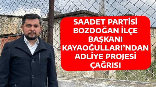 SAADET PARTİSİ BOZDOĞAN İL&Ccedil;E BAŞKANI KAYAOĞULLARI&rsquo;NDAN ADLİYE PROJESİ &Ccedil;AĞRISI