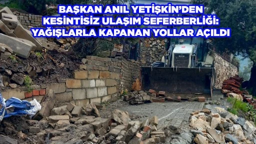 BAŞKAN ANIL YETİŞKİN&rsquo;DEN KESİNTİSİZ ULAŞIM SEFERBERLİĞİ: YAĞIŞLARLA KAPANAN YOLLAR A&Ccedil;ILDI