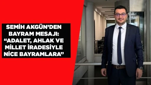 SEMİH AKG&Uuml;N&rsquo;DEN BAYRAM MESAJI: &ldquo;ADALET, AHLAK VE MİLLET İRADESİYLE NİCE BAYRAMLARA&rdquo;