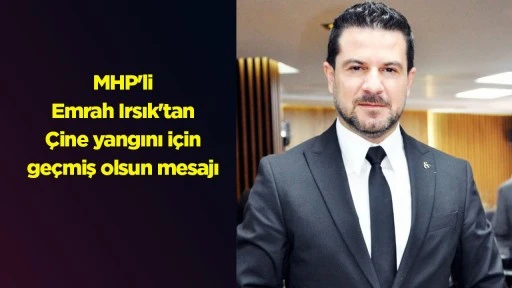 MHP'li Emrah Irsık'tan &Ccedil;ine yangını i&ccedil;in ge&ccedil;miş olsun mesajı