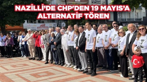 NAZİLLİ&rsquo;DE CHP'DEN 19 MAYIS&rsquo;A ALTERNATİF T&Ouml;REN