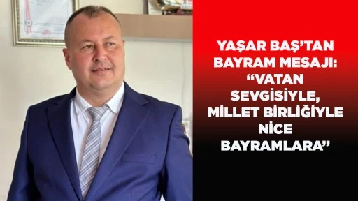 YAŞAR BAŞ&rsquo;TAN BAYRAM MESAJI: &ldquo;VATAN SEVGİSİYLE, MİLLET BİRLİĞİYLE NİCE BAYRAMLARA&rdquo;