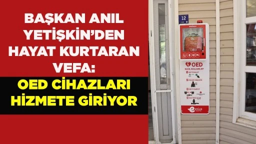 BAŞKAN ANIL YETİŞKİN&rsquo;DEN HAYAT KURTARAN VEFA: OED CİHAZLARI HİZMETE GİRİYOR