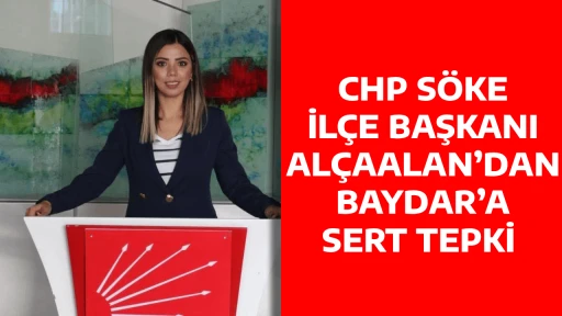 CHP S&Ouml;KE İL&Ccedil;E BAŞKANI AL&Ccedil;AALAN&rsquo;DAN BAYDAR&rsquo;A SERT TEPKİ 