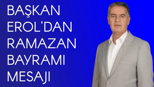 BAŞKAN EROL'DAN RAMAZAN BAYRAMI MESAJI