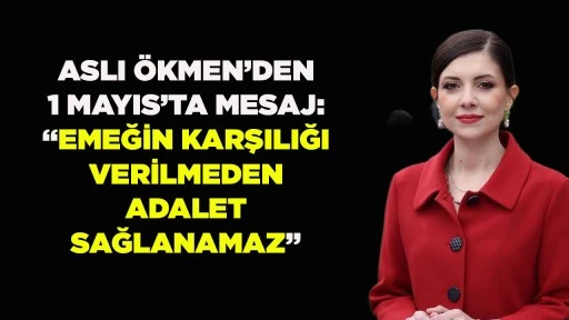ASLI &Ouml;KMEN&rsquo;DEN 1 MAYIS&rsquo;TA MESAJ: &ldquo;EMEĞİN KARŞILIĞI VERİLMEDEN ADALET SAĞLANAMAZ&rdquo;