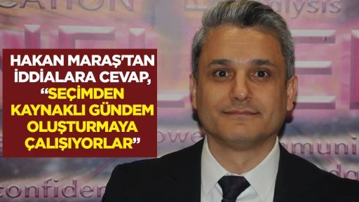 HAKAN MARAŞ'TAN İDDİALARA CEVAP, &ldquo;SE&Ccedil;İMDEN KAYNAKLI G&Uuml;NDEM OLUŞTURMAYA &Ccedil;ALIŞIYORLAR&rdquo;