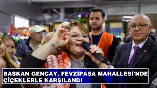 BAŞKAN GEN&Ccedil;AY, FEVZİPAŞA MAHALLESİ&rsquo;NDE &Ccedil;İ&Ccedil;EKLERLE KARŞILANDI