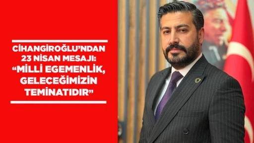 CİHANGİROĞLU&rsquo;NDAN 23 NİSAN MESAJI: &ldquo;MİLLİ EGEMENLİK, GELECEĞİMİZİN TEMİNATIDIR&rdquo;