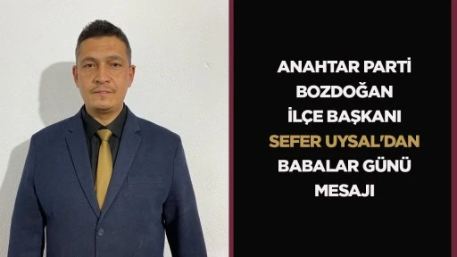 ANAHTAR PARTİ BOZDOĞAN İL&Ccedil;E BAŞKANI SEFER UYSAL'DAN BABALAR G&Uuml;N&Uuml; MESAJI