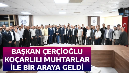 BAŞKAN &Ccedil;ER&Ccedil;İOĞLU KO&Ccedil;ARLILI MUHTARLAR İLE BİR ARAYA GELDİ