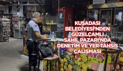 KUŞADASI BELEDİYESİ&rsquo;NDEN G&Uuml;ZEL&Ccedil;AMLI SAHİL PAZARI&rsquo;NDA DENETİM VE YER TAHSİS &Ccedil;ALIŞMASI