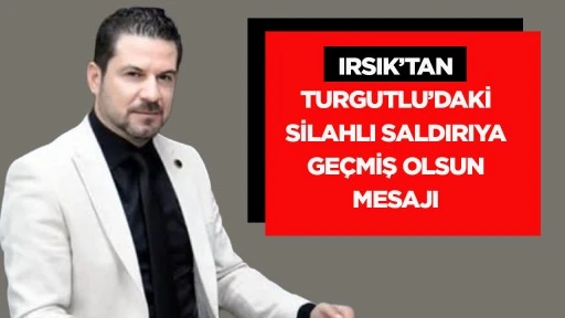Irsık&rsquo;tan Turgutlu&rsquo;daki silahlı saldırıya ge&ccedil;miş olsun mesajı