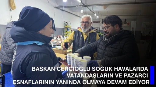BAŞKAN &Ccedil;ER&Ccedil;İOĞLU SOĞUK HAVALARDA VATANDAŞLARIN VE PAZARCI ESNAFLARININ YANINDA OLMAYA DEVAM EDİYOR