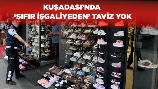 KUŞADASI&rsquo;NDA &lsquo;SIFIR İŞGALİYEDEN&rsquo; TAVİZ YOK