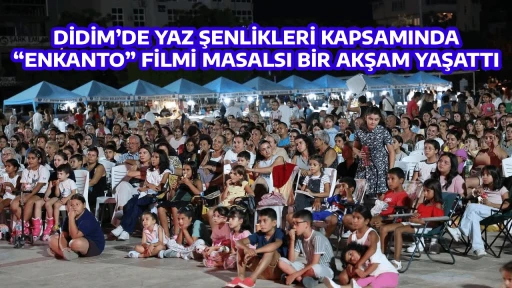 DİDİM&rsquo;DE YAZ ŞENLİKLERİ KAPSAMINDA &ldquo;ENKANTO&rdquo; FİLMİ MASALSI BİR AKŞAM YAŞATTI
