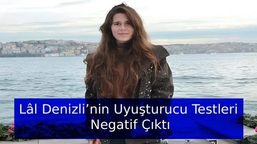 L&acirc;l Denizli&rsquo;nin Uyuşturucu Testleri Negatif &Ccedil;ıktı