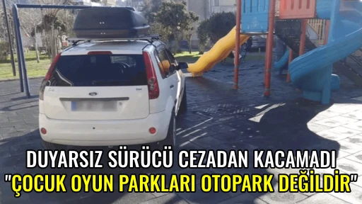 DUYARSIZ S&Uuml;R&Uuml;C&Uuml; CEZADAN KACAMADI  "&Ccedil;OCUK OYUN PARKLARI OTOPARK DEĞİLDİR"