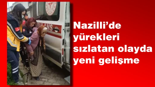 Nazilli&rsquo;de yürekleri sızlatan olayda yeni gelişme