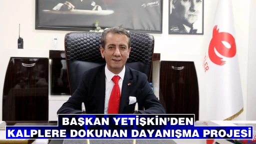 BAŞKAN YETİŞKİN&rsquo;DEN KALPLERE DOKUNAN DAYANIŞMA PROJESİ