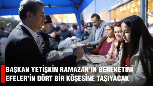 BAŞKAN YETİŞKİN RAMAZAN&rsquo;IN BEREKETİNİ EFELER&rsquo;İN D&Ouml;RT BİR K&Ouml;ŞESİNE TAŞIYACAK
