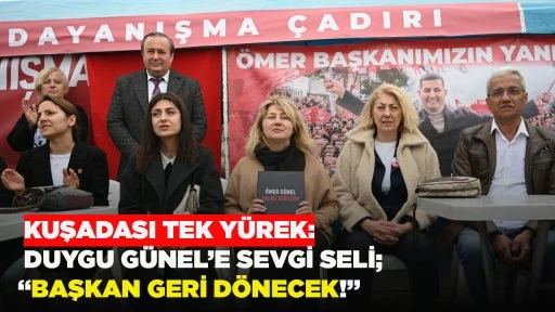  KUŞADASI TEK Y&Uuml;REK: DUYGU G&Uuml;NEL&rsquo;E SEVGİ SELİ; &ldquo;BAŞKAN GERİ D&Ouml;NECEK!&rdquo;