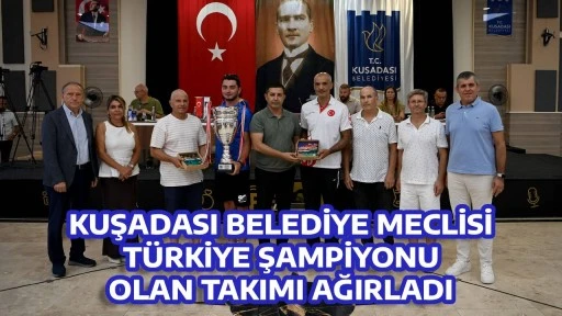 KUŞADASI BELEDİYE MECLİSİ TÜRKİYE ŞAMPİYONU OLAN TAKIMI AĞIRLADI
