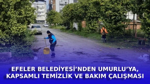 EFELER BELEDİYESİ&rsquo;NDEN UMURLU&rsquo;YA KAPSAMLI TEMİZLİK VE BAKIM &Ccedil;ALIŞMASI