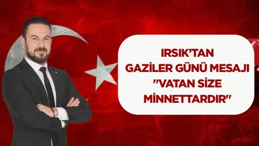 Irsık&rsquo;tan Gaziler G&uuml;n&uuml; mesajı: &ldquo;Vatan size minnettardır&rdquo;