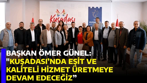 BAŞKAN &Ouml;MER G&Uuml;NEL: "KUŞADASI&rsquo;NDA EŞİT VE KALİTELİ HİZMET &Uuml;RETMEYE DEVAM EDECEĞİZ&rdquo;