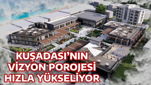 KUŞADASI&rsquo;NIN VİZYON POROJESİ HIZLA Y&Uuml;KSELİYOR