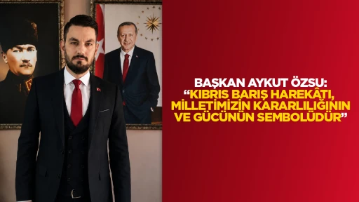BAŞKAN AYKUT &Ouml;ZSU: &ldquo;KIBRIS BARIŞ HAREK&Acirc;TI, MİLLETİMİZİN KARARLILIĞININ VE G&Uuml;C&Uuml;N&Uuml;N SEMBOL&Uuml;D&Uuml;R&rdquo;