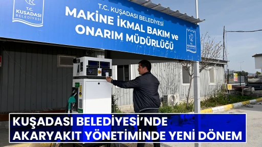 KUŞADASI BELEDİYESİ&rsquo;NDE AKARYAKIT Y&Ouml;NETİMİNDE YENİ D&Ouml;NEM