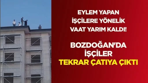 EYLEM YAPAN İŞ&Ccedil;İLERE Y&Ouml;NELİK VAAT YARIM KALDI! BOZDOĞAN'DA İŞ&Ccedil;İLER TEKRAR &Ccedil;ATIYA &Ccedil;IKTI