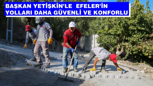 BAŞKAN YETİŞKİN&rsquo;LE  EFELER&rsquo;İN YOLLARI DAHA G&Uuml;VENLİ VE KONFORLU