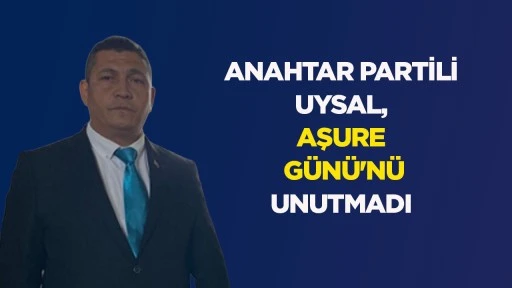 ANAHTAR PARTİLİ UYSAL, AŞURE G&Uuml;N&Uuml;'N&Uuml; UNUTMADI