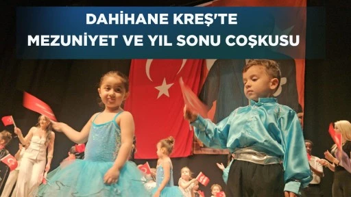 DAHİHANE KREŞ'TE MEZUNİYET VE YIL SONU COŞKUSU